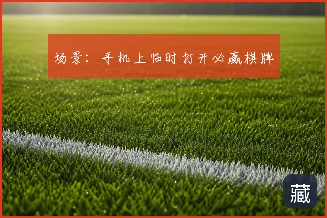 场景：手机上临时打开必赢棋牌
