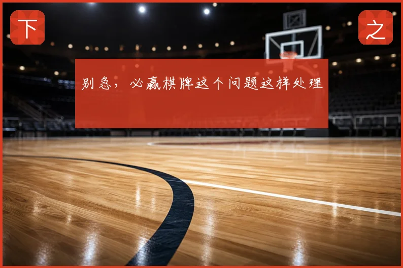 别急，必赢棋牌这个问题这样处理