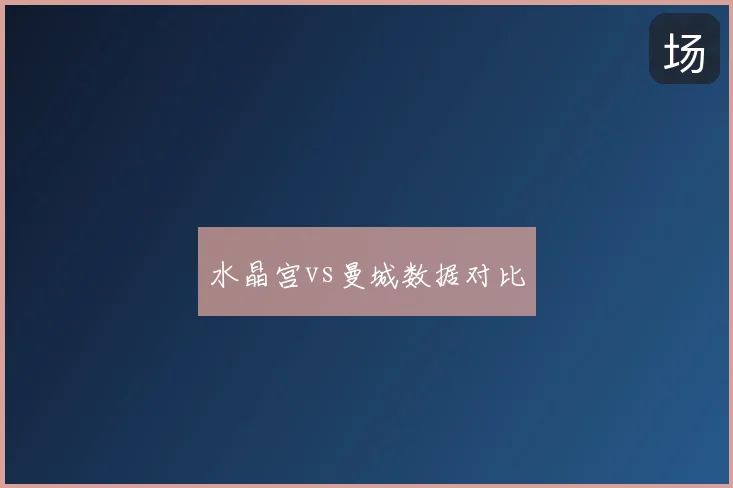 水晶宫vs曼城数据对比