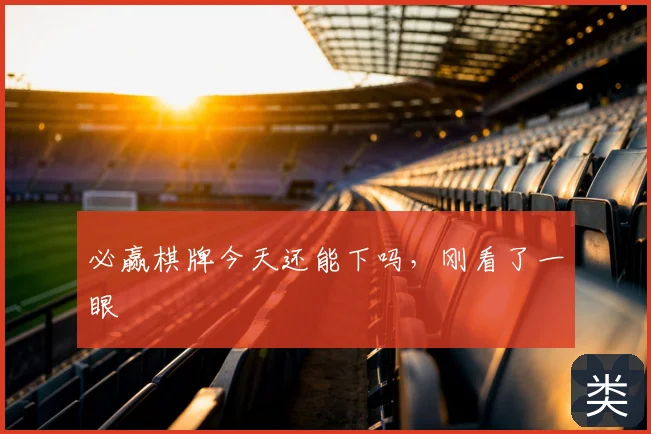 必赢棋牌今天还能下吗，刚看了一眼